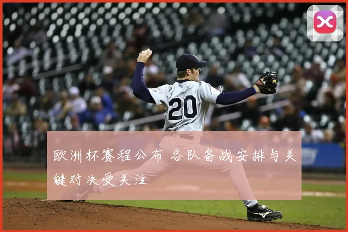 欧洲杯赛程公布 各队备战安排与关键对决受关注