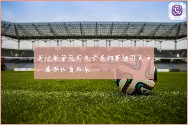 奥运射箭冠军美女亮相赛场引关注，展现体育风采