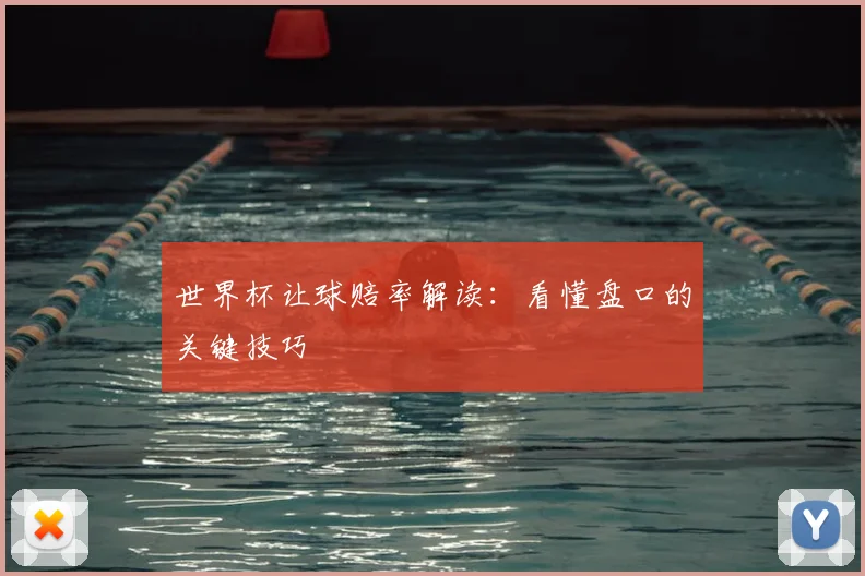 世界杯让球赔率解读:看懂盘口的关键技巧