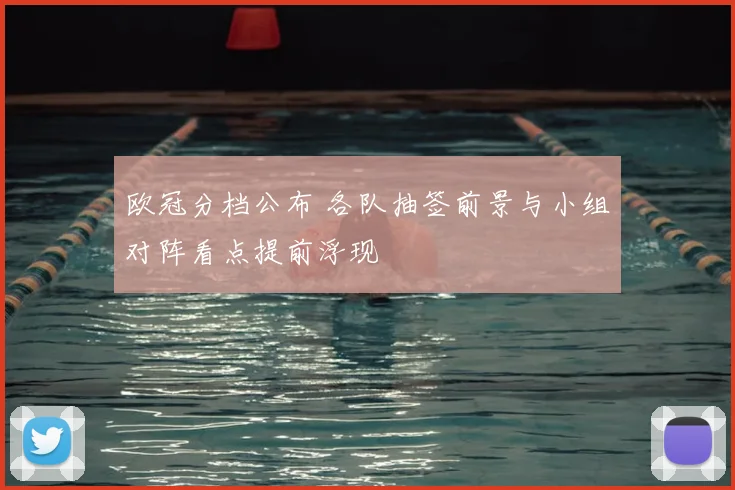 欧冠分档公布 各队抽签前景与小组对阵看点提前浮现