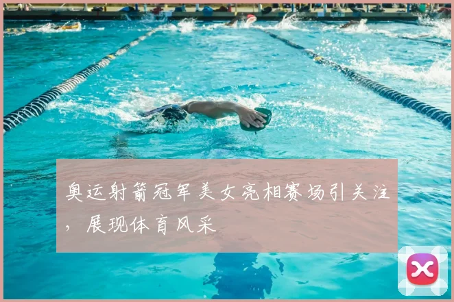 奥运射箭冠军美女亮相赛场引关注,展现体育风采