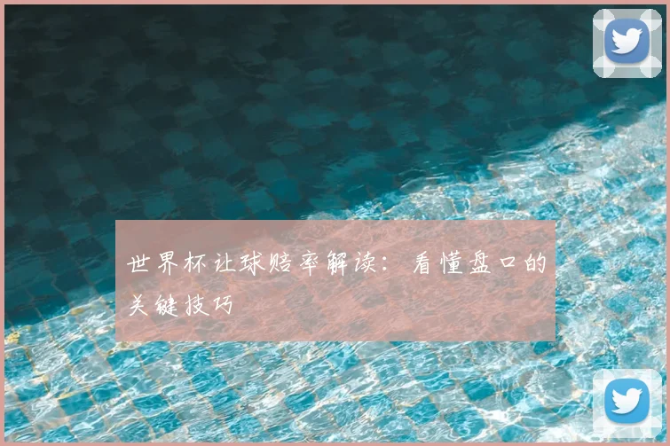 世界杯让球赔率解读:看懂盘口的关键技巧
