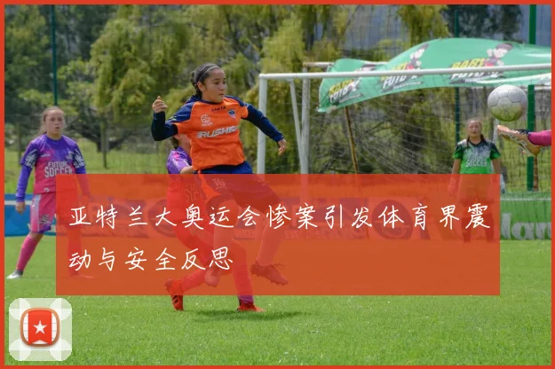 亚特兰大奥运会惨案引发体育界震动与安全反思