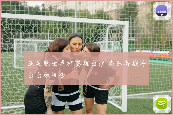 亚足联世界杯赛程出炉 各队备战冲击出线机会