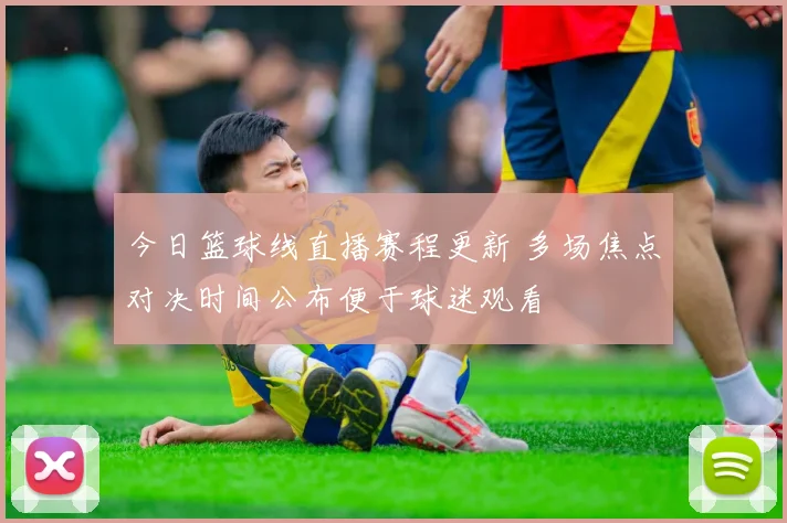 今日篮球线直播赛程更新 多场焦点对决时间公布便于球迷观看