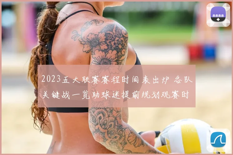 2023五大联赛赛程时间表出炉 各队关键战一览助球迷提前规划观赛时间