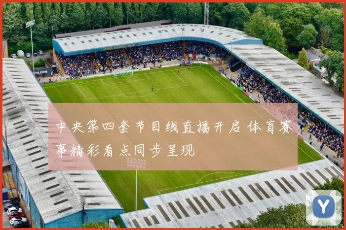 中央第四套节目线直播开启 体育赛事精彩看点同步呈现