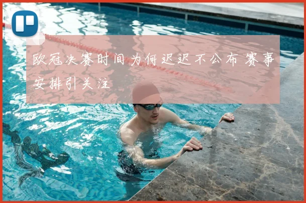 欧冠决赛时间为何迟迟不公布 赛事安排引关注