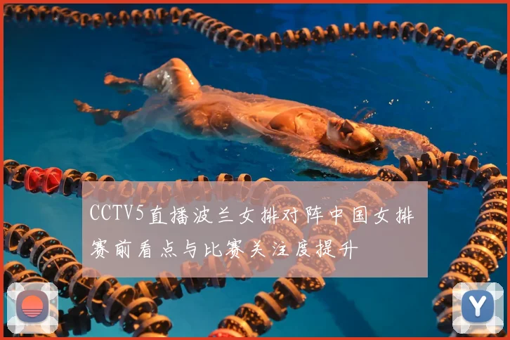 CCTV5直播波兰女排对阵中国女排 赛前看点与比赛关注度提升
