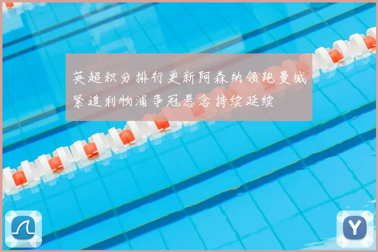 英超积分排行更新阿森纳领跑曼城紧追利物浦争冠悬念持续延续