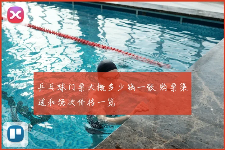 乒乓球门票大概多少钱一张 购票渠道和场次价格一览