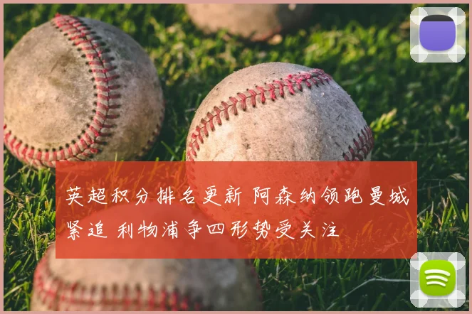 英超积分排名更新 阿森纳领跑曼城紧追 利物浦争四形势受关注