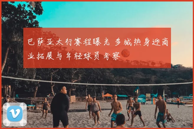 巴萨亚太行赛程曝光 多城热身迎商业拓展与年轻球员考察