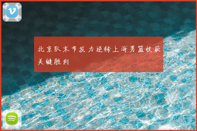北京队末节发力逆转上海男篮收获关键胜利